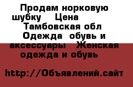 Продам норковую шубку  › Цена ­ 20 000 - Тамбовская обл. Одежда, обувь и аксессуары » Женская одежда и обувь   